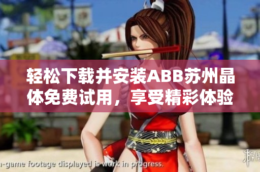 轻松下载并安装ABB苏州晶体免费试用，享受精彩体验