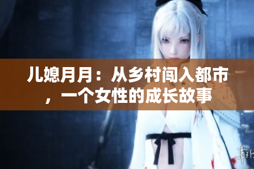 儿媳月月：从乡村闯入都市，一个女性的成长故事
