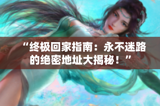 “终极回家指南：永不迷路的绝密地址大揭秘！”