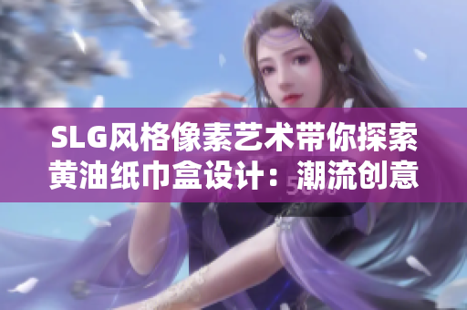 SLG风格像素艺术带你探索黄油纸巾盒设计：潮流创意大览
