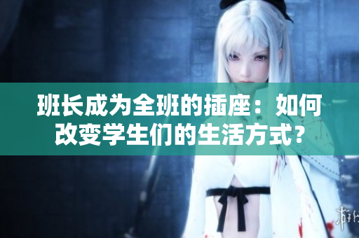 班长成为全班的插座：如何改变学生们的生活方式？