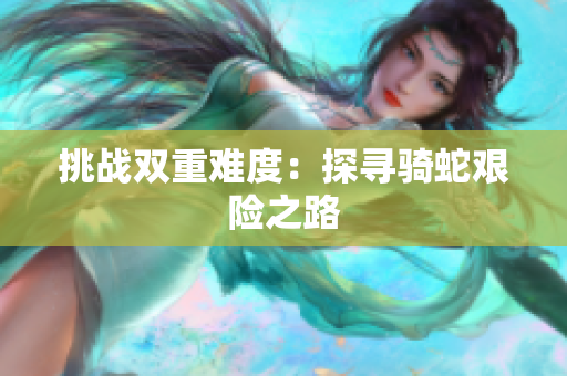 挑战双重难度：探寻骑蛇艰险之路