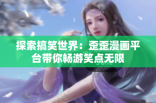 探索搞笑世界：歪歪漫画平台带你畅游笑点无限