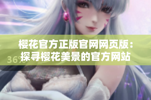 樱花官方正版官网网页版：探寻樱花美景的官方网站