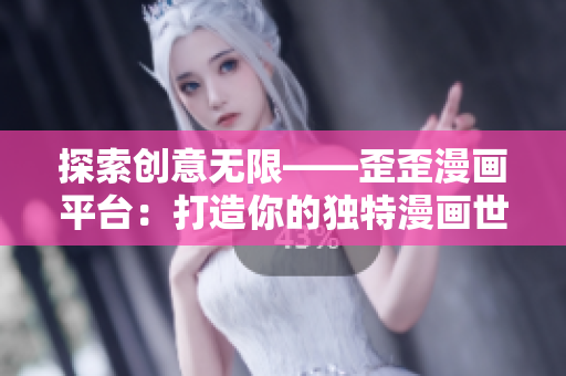 探索创意无限——歪歪漫画平台：打造你的独特漫画世界