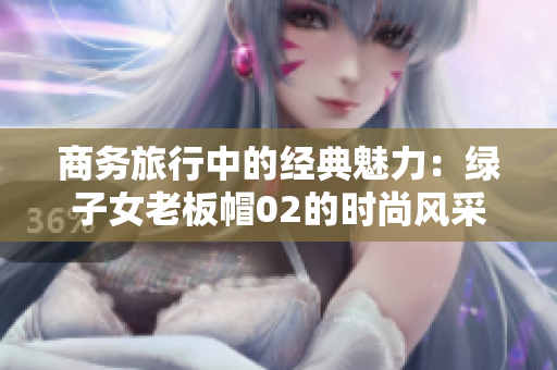 商务旅行中的经典魅力：绿子女老板帽02的时尚风采