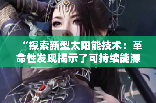 “探索新型太阳能技术：革命性发现揭示了可持续能源的未来路径”