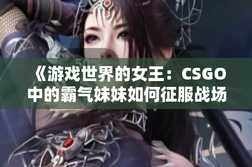 《游戏世界的女王：CSGO中的霸气妹妹如何征服战场》
