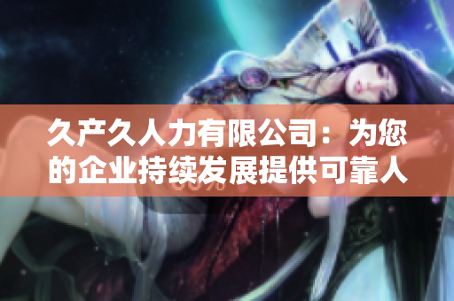 久产久人力有限公司：为您的企业持续发展提供可靠人才支持