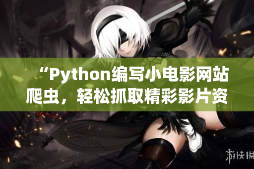 “Python编写小电影网站爬虫，轻松抓取精彩影片资源”