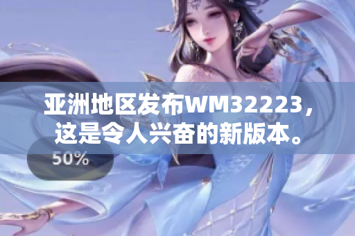 亚洲地区发布WM32223，这是令人兴奋的新版本。