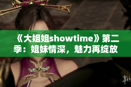 《大姐姐showtime》第二季：姐妹情深，魅力再绽放