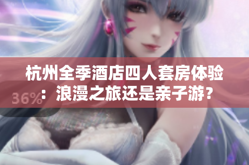 杭州全季酒店四人套房体验：浪漫之旅还是亲子游？