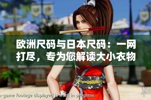 欧洲尺码与日本尺码：一网打尽，专为您解读大小衣物尺码对照