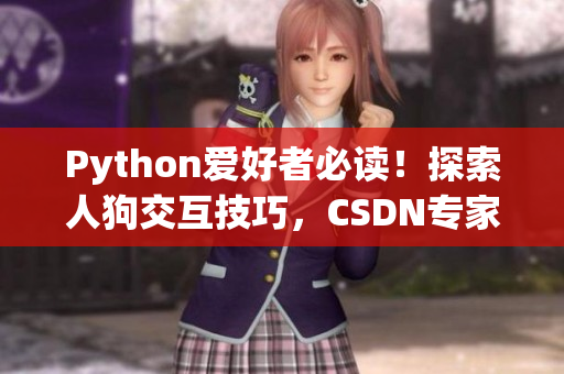 Python爱好者必读！探索人狗交互技巧，CSDN专家分享心得