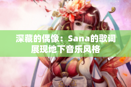 深藏的偶像：Sana的歌词展现地下音乐风格