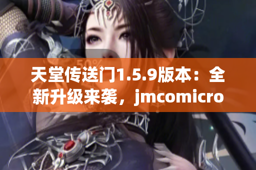 天堂传送门1.5.9版本：全新升级来袭，jmcomicron2.mic热情推荐