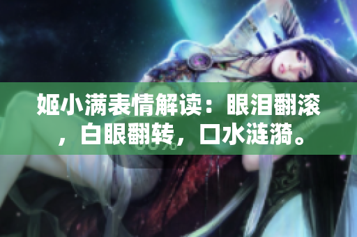 姬小满表情解读：眼泪翻滚，白眼翻转，口水涟漪。