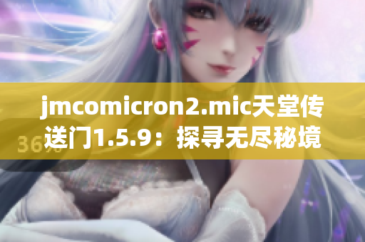 jmcomicron2.mic天堂传送门1.5.9：探寻无尽秘境的奇幻之旅