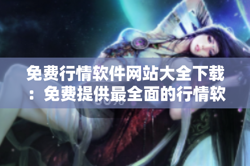 免费行情软件网站大全下载：免费提供最全面的行情软件资源