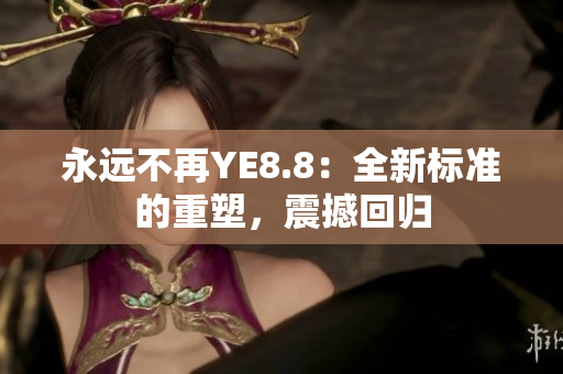 永远不再YE8.8：全新标准的重塑，震撼回归