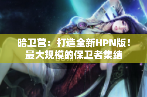 暗卫营：打造全新HPN版！最大规模的保卫者集结
