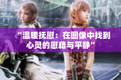 “温暖抚慰：在图像中找到心灵的慰藉与平静”