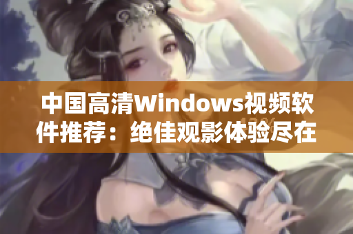 中国高清Windows视频软件推荐：绝佳观影体验尽在这里