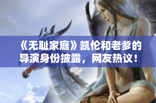 《无耻家庭》凯伦和老爹的导演身份披露，网友热议！