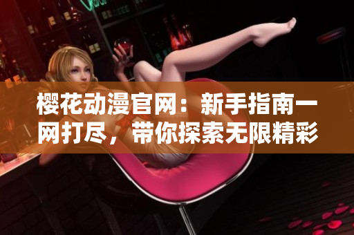 樱花动漫官网：新手指南一网打尽，带你探索无限精彩世界