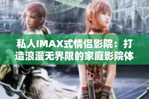 私人IMAX式情侣影院：打造浪漫无界限的家庭影院体验