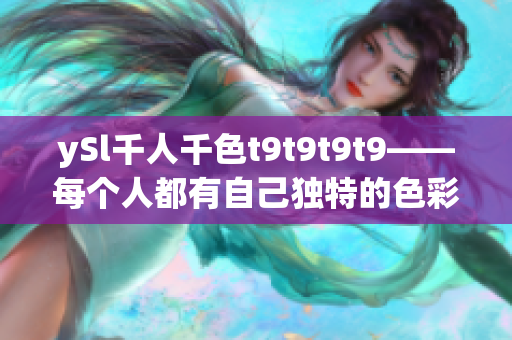 ySl千人千色t9t9t9t9——每个人都有自己独特的色彩特质，无法被复制。