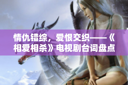 情仇错综，爱恨交织——《相爱相杀》电视剧台词盘点