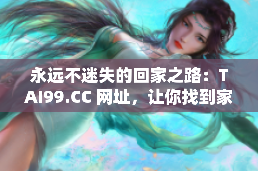 永远不迷失的回家之路：TAI99.CC 网址，让你找到家的方向