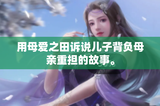 用母爱之田诉说儿子背负母亲重担的故事。