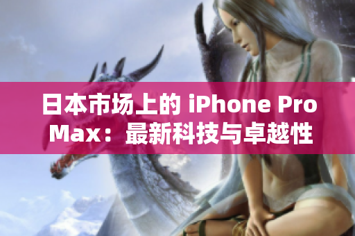 日本市场上的 iPhone Pro Max：最新科技与卓越性能的完美融合