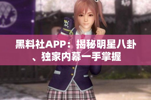 黑料社APP：揭秘明星八卦、独家内幕一手掌握