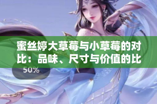 蜜丝婷大草莓与小草莓的对比：品味、尺寸与价值的比较
