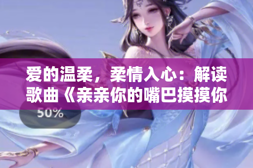 爱的温柔，柔情入心：解读歌曲《亲亲你的嘴巴摸摸你的脸》