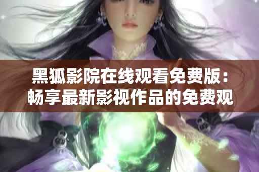黑狐影院在线观看免费版：畅享最新影视作品的免费观影平台