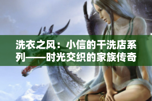 洗衣之风：小信的干洗店系列——时光交织的家族传奇