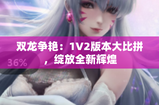 双龙争艳：1V2版本大比拼，绽放全新辉煌