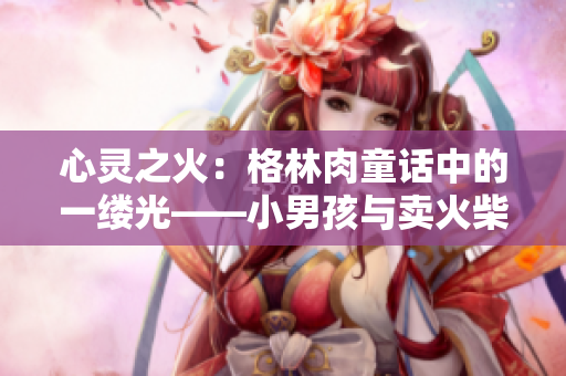 心灵之火：格林肉童话中的一缕光——小男孩与卖火柴的奇幻之旅