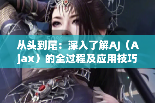 从头到尾：深入了解AJ（Ajax）的全过程及应用技巧