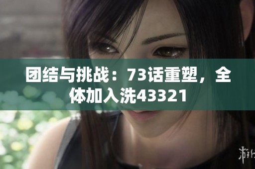 团结与挑战：73话重塑，全体加入洗43321