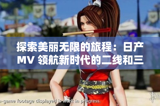 探索美丽无限的旅程：日产MV 领航新时代的二线和三线城市