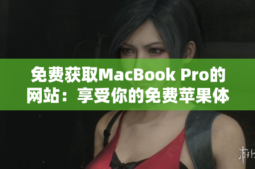 免费获取MacBook Pro的网站：享受你的免费苹果体验