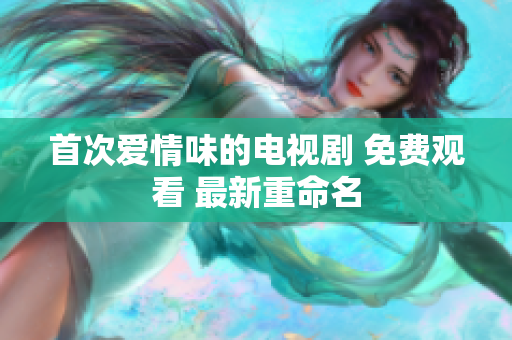 首次爱情味的电视剧 免费观看 最新重命名