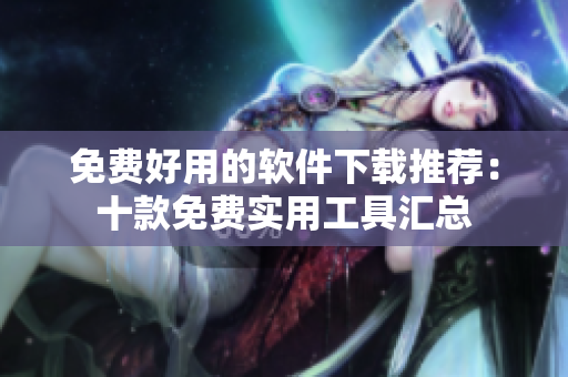 免费好用的软件下载推荐：十款免费实用工具汇总