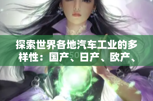 探索世界各地汽车工业的多样性：国产、日产、欧产、美产汽车的比较